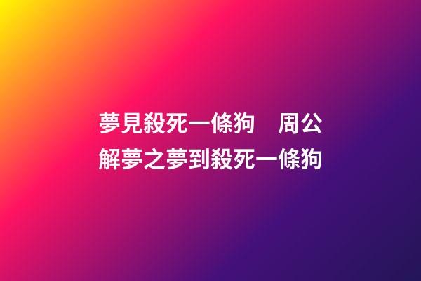 夢見殺死一條狗　周公解夢之夢到殺死一條狗